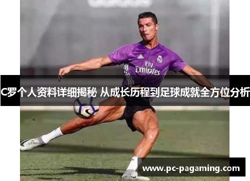 C罗个人资料详细揭秘 从成长历程到足球成就全方位分析