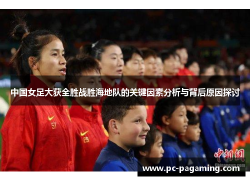 中国女足大获全胜战胜海地队的关键因素分析与背后原因探讨