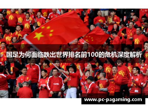国足为何面临跌出世界排名前100的危机深度解析