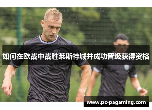 如何在欧战中战胜莱斯特城并成功晋级获得资格