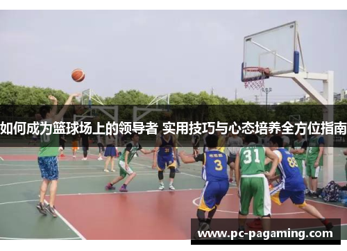 如何成为篮球场上的领导者 实用技巧与心态培养全方位指南