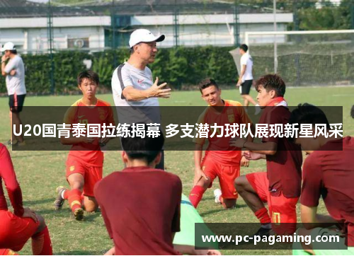 U20国青泰国拉练揭幕 多支潜力球队展现新星风采