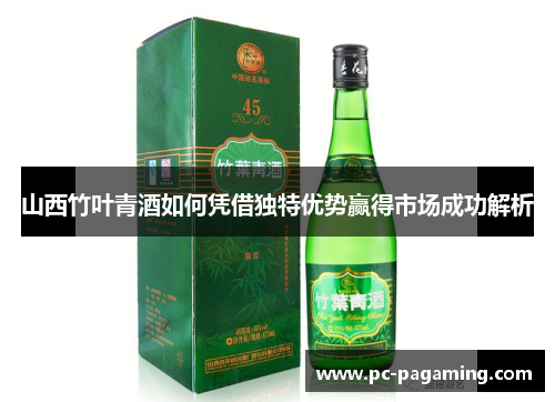 山西竹叶青酒如何凭借独特优势赢得市场成功解析