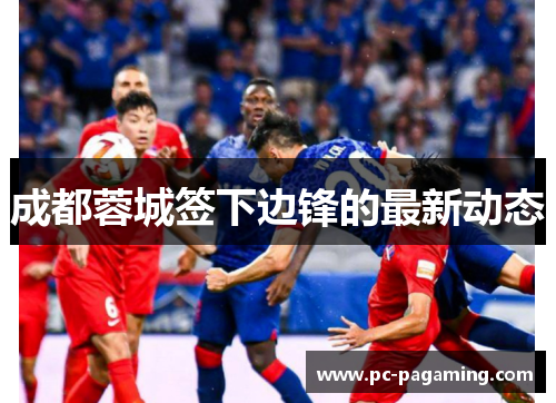 成都蓉城签下边锋的最新动态