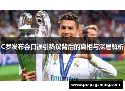 C罗发布会口误引热议背后的真相与深层解析