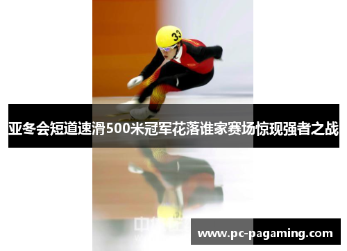 亚冬会短道速滑500米冠军花落谁家赛场惊现强者之战