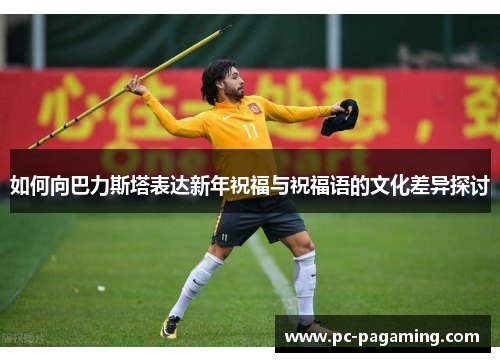 如何向巴力斯塔表达新年祝福与祝福语的文化差异探讨