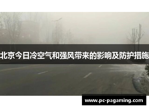 北京今日冷空气和强风带来的影响及防护措施