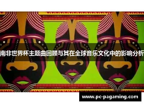 南非世界杯主题曲回顾与其在全球音乐文化中的影响分析