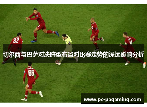 切尔西与巴萨对决阵型布置对比赛走势的深远影响分析