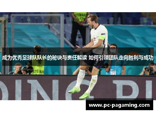 成为优秀足球队队长的秘诀与责任解读 如何引领团队走向胜利与成功
