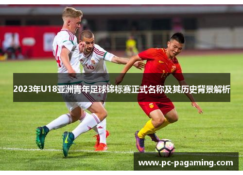 2023年U18亚洲青年足球锦标赛正式名称及其历史背景解析