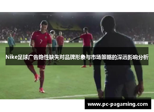 Nike足球广告隐性缺失对品牌形象与市场策略的深远影响分析