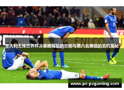 意大利无缘世界杯决赛圈背后的悲剧与第六名晋级的玄机揭秘