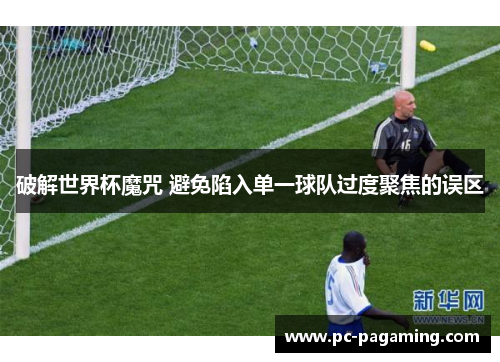 破解世界杯魔咒 避免陷入单一球队过度聚焦的误区