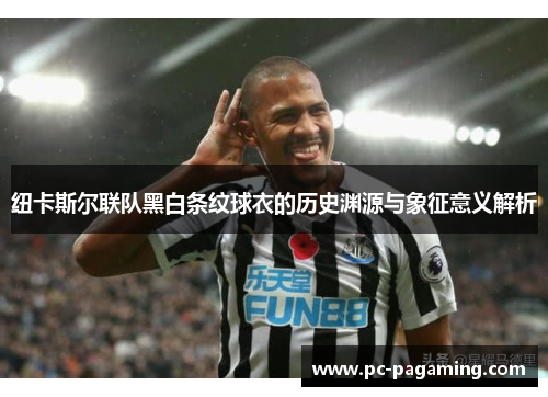纽卡斯尔联队黑白条纹球衣的历史渊源与象征意义解析 纽卡斯尔联队黑白条纹球衣的历史渊源与象征意义解析