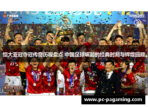 恒大亚冠夺冠传奇历程盘点 中国足球崛起的经典时刻与辉煌回顾