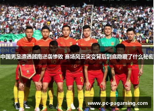中国男足遭遇越南逆袭惨败 赛场风云突变背后到底隐藏了什么秘密