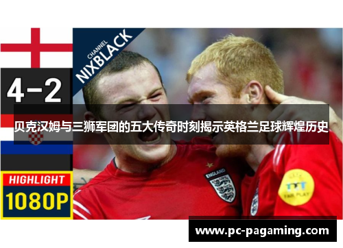 贝克汉姆与三狮军团的五大传奇时刻揭示英格兰足球辉煌历史
