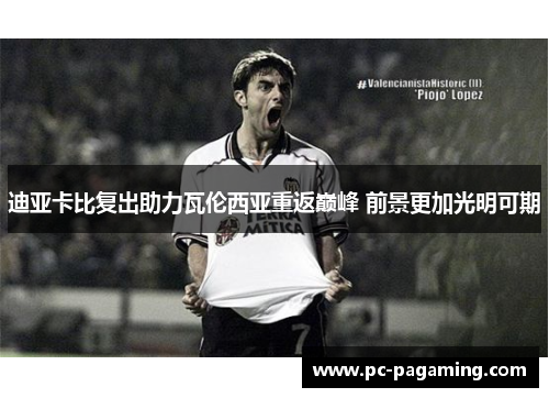 迪亚卡比复出助力瓦伦西亚重返巅峰 前景更加光明可期
