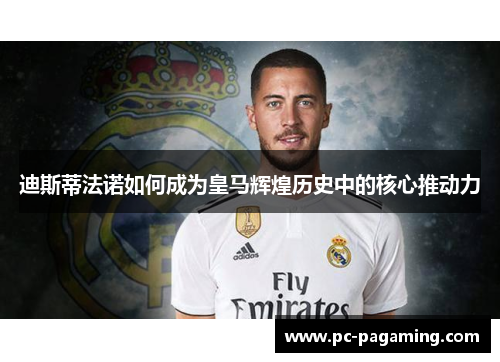 迪斯蒂法诺如何成为皇马辉煌历史中的核心推动力