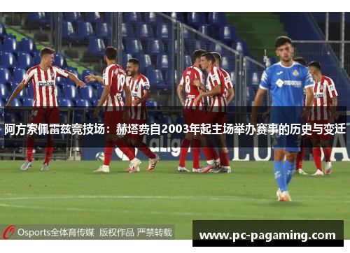 阿方索佩雷兹竞技场：赫塔费自2003年起主场举办赛事的历史与变迁