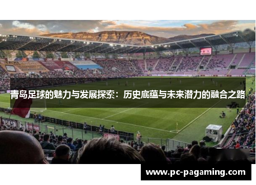 青岛足球的魅力与发展探索：历史底蕴与未来潜力的融合之路