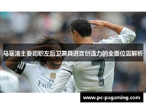 马塞洛主要司职左后卫兼具进攻创造力的全面位置解析
