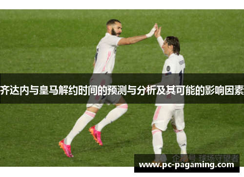 齐达内与皇马解约时间的预测与分析及其可能的影响因素