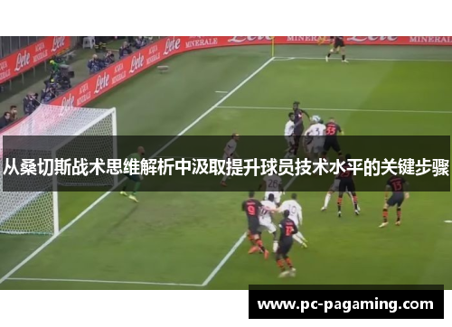 从桑切斯战术思维解析中汲取提升球员技术水平的关键步骤