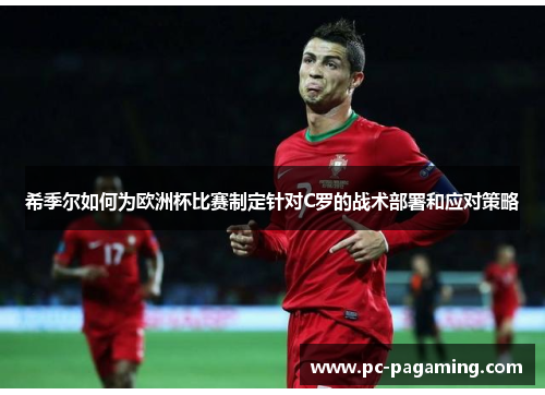 希季尔如何为欧洲杯比赛制定针对C罗的战术部署和应对策略