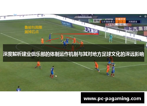 深度解析建业俱乐部的体制运作机制与其对地方足球文化的深远影响