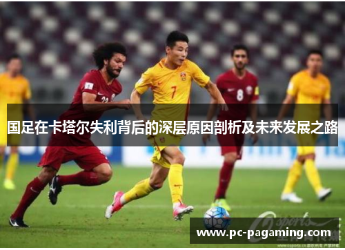 国足在卡塔尔失利背后的深层原因剖析及未来发展之路