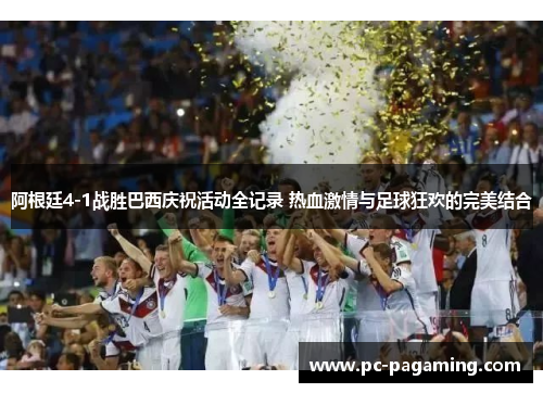 阿根廷4-1战胜巴西庆祝活动全记录 热血激情与足球狂欢的完美结合 阿根廷4-1战胜巴西庆祝活动全记录 热血激情与足球狂欢的完美结合