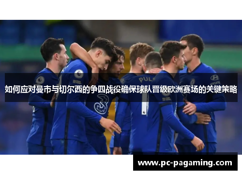 如何应对曼市与切尔西的争四战役确保球队晋级欧洲赛场的关键策略 如何应对曼市与切尔西的争四战役确保球队晋级欧洲赛场的关键策略