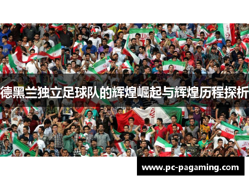 德黑兰独立足球队的辉煌崛起与辉煌历程探析
