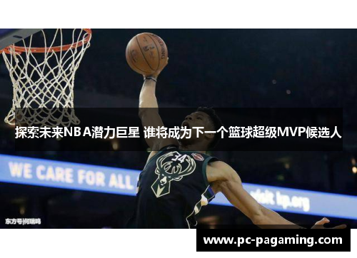 探索未来NBA潜力巨星 谁将成为下一个篮球超级MVP候选人 探索未来NBA潜力巨星 谁将成为下一个篮球超级MVP候选人