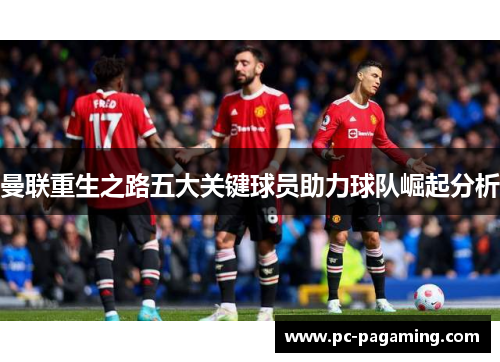 曼联重生之路五大关键球员助力球队崛起分析 曼联重生之路五大关键球员助力球队崛起分析