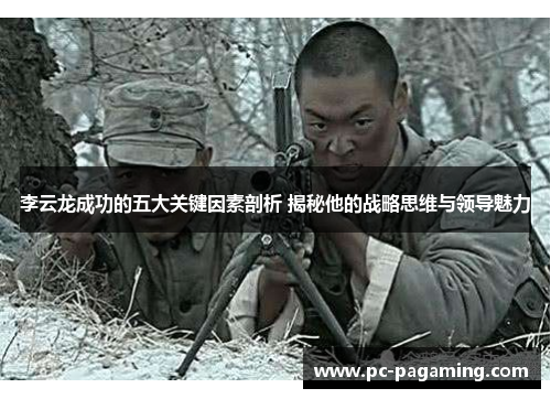 李云龙成功的五大关键因素剖析 揭秘他的战略思维与领导魅力