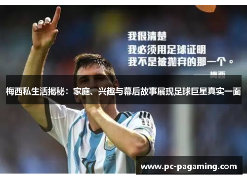 梅西私生活揭秘：家庭、兴趣与幕后故事展现足球巨星真实一面
