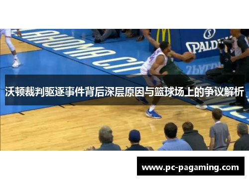 沃顿裁判驱逐事件背后深层原因与篮球场上的争议解析