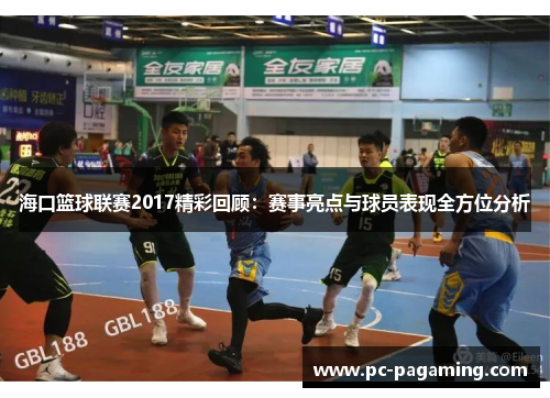 海口篮球联赛2017精彩回顾:赛事亮点与球员表现全方位分析 海口篮球联赛2017精彩回顾:赛事亮点与球员表现全方位分析