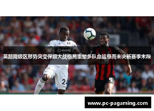 英超降级区形势突变保级大战格局重塑多队命运悬而未决新赛季末段 英超降级区形势突变保级大战格局重塑多队命运悬而未决新赛季末段