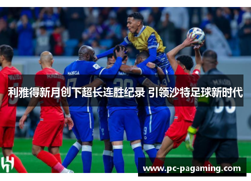 利雅得新月创下超长连胜纪录 引领沙特足球新时代 利雅得新月创下超长连胜纪录 引领沙特足球新时代