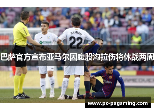 巴萨官方宣布亚马尔因腹股沟拉伤将休战两周