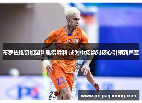 布罗佐维奇加盟利雅得胜利 成为中场绝对核心引领新篇章 布罗佐维奇加盟利雅得胜利 成为中场绝对核心引领新篇章