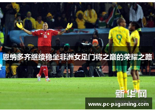 恩纳多齐继续稳坐非洲女足门将之巅的荣耀之路