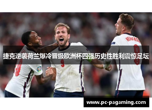 捷克逆袭荷兰爆冷晋级欧洲杯四强历史性胜利震惊足坛 捷克逆袭荷兰爆冷晋级欧洲杯四强历史性胜利震惊足坛