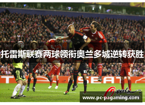 托雷斯联赛两球领衔奥兰多城逆转获胜 托雷斯联赛两球领衔奥兰多城逆转获胜