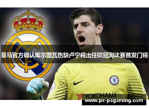 皇马官方确认库尔图瓦伤缺卢宁将出任欧冠淘汰赛首发门将 皇马官方确认库尔图瓦伤缺卢宁将出任欧冠淘汰赛首发门将